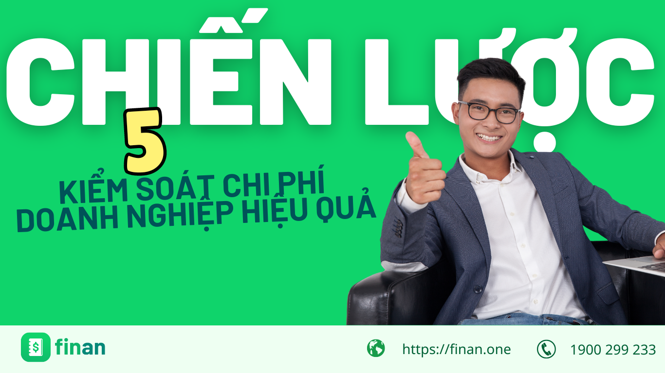 5 Chiến lược hoàn hảo giúp doanh nghiệp kiểm soát chi phí hiệu quả