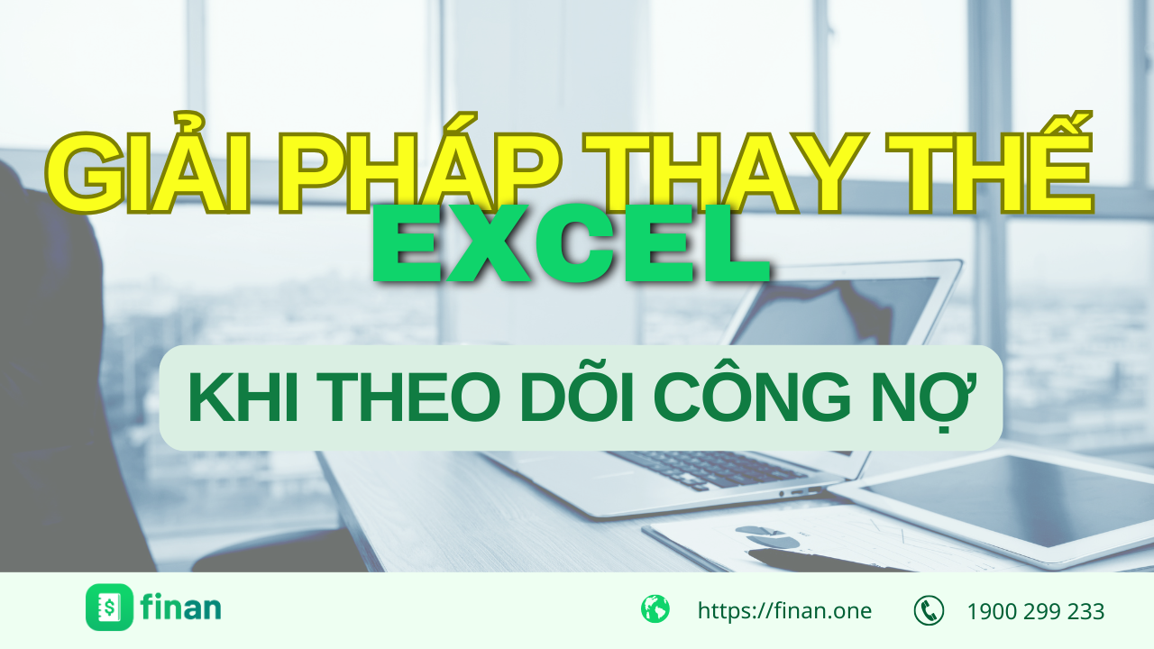 3 Giải pháp an toàn, bảo mật thay thế Excel trong việc theo dõi công nợ giúp doanh nghiệp tiết kiệm chi phí